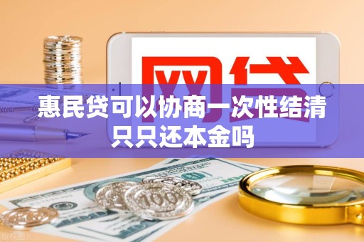 惠民贷可以协商一次性结清只只还本金吗