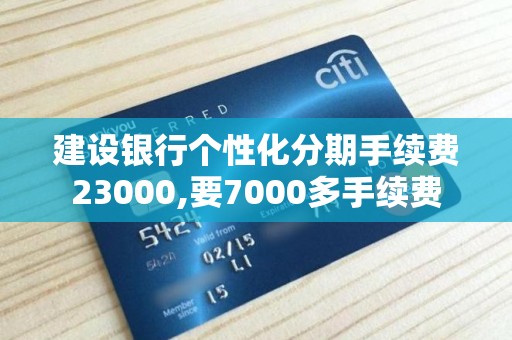 建设银行个性化分期手续费23000,要7000多手续费