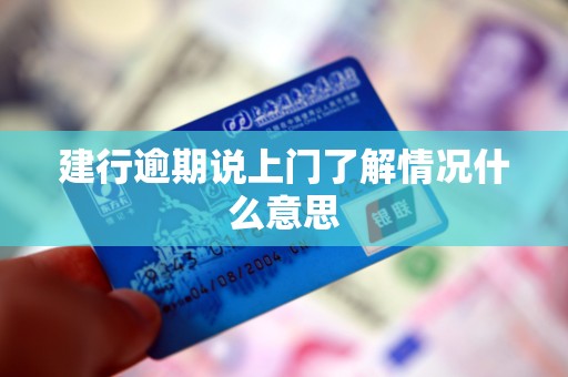 建行逾期说上门了解情况什么意思 建行逾期说上门了解情况什么意思