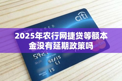2025年农行网捷贷等额本金没有延期政策吗 2025年农行网捷贷等额本金没有延期政策吗