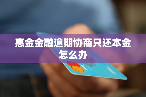 惠金金融逾期协商只还本金怎么办 惠金金融逾期协商只还本金怎么办