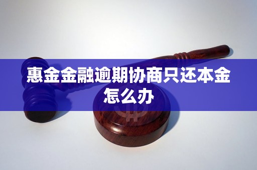 惠金金融逾期协商只还本金怎么办 惠金金融逾期协商只还本金怎么办