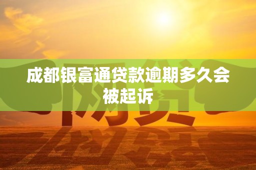 成都银富通贷款逾期多久会被起诉