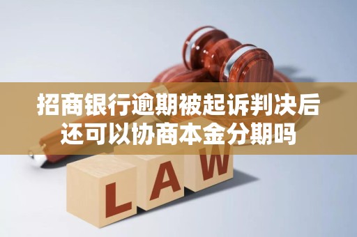 招商银行逾期被起诉判决后还可以协商本金分期吗