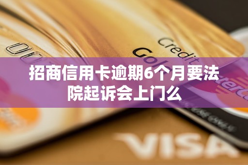 招商信用卡逾期6个月要法院起诉会上门么