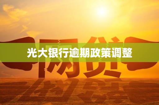 光大银行逾期政策调整 光大银行逾期政策调整