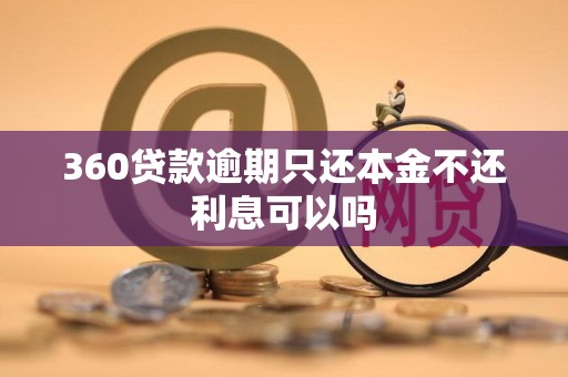 360贷款逾期只还本金不还利息可以吗