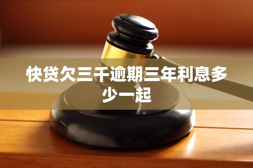 快贷欠三千逾期三年利息多少一起