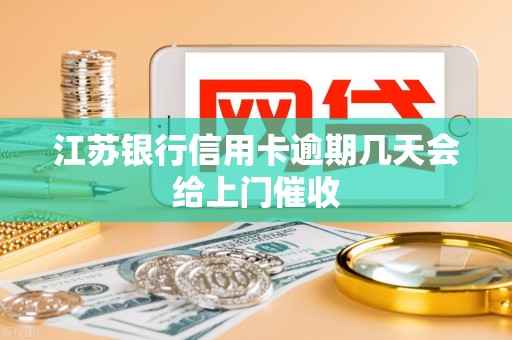 江苏银行信用卡逾期几天会给上门催收