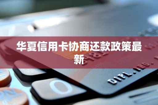 华夏信用卡协商还款政策最新