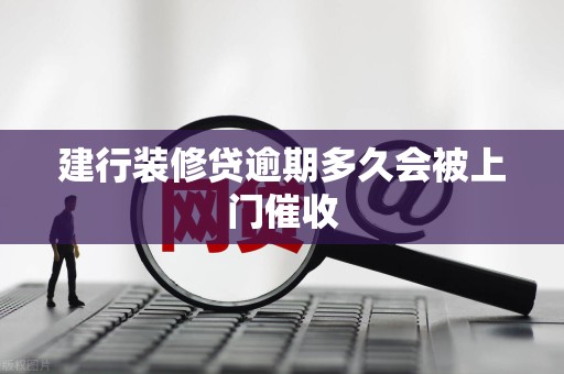 建行装修贷逾期多久会被上门催收 建行装修贷逾期多久会被上门催收