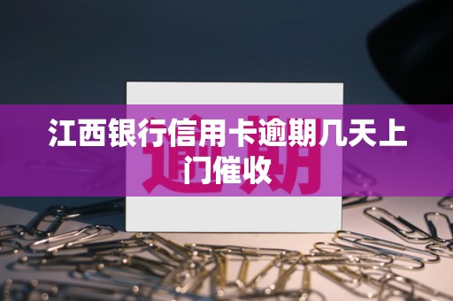 江西银行信用卡逾期几天上门催收 江西银行信用卡逾期几天上门催收