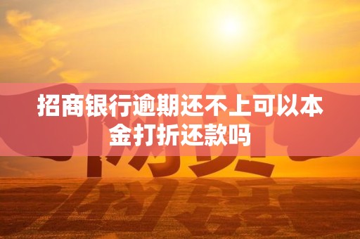 招商银行逾期还不上可以本金打折还款吗