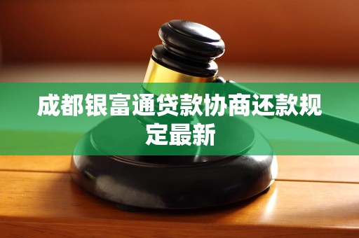 成都银富通贷款协商还款规定最新
