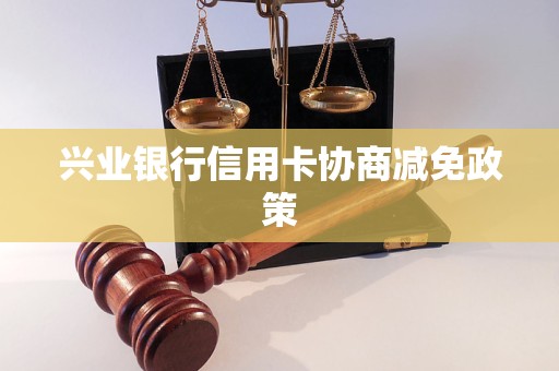 兴业银行信用卡协商减免政策 兴业银行信用卡协商减免政策