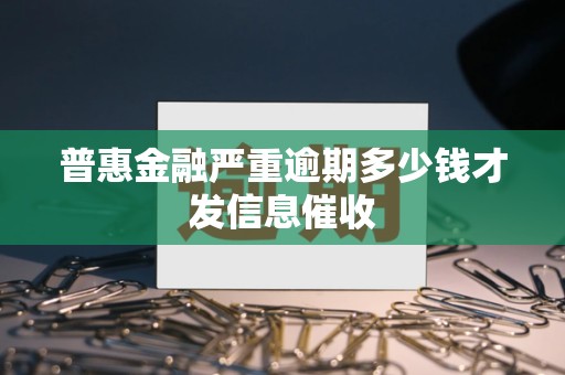普惠金融严重逾期多少钱才发信息催收