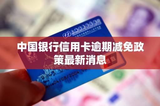 中国银行信用卡逾期减免政策最新消息