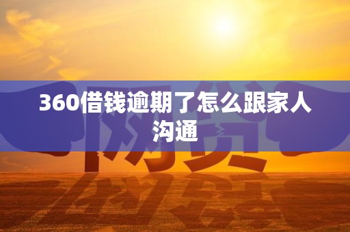 360借钱逾期了怎么跟家人沟通
