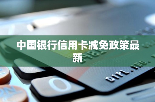 中国银行信用卡减免政策最新