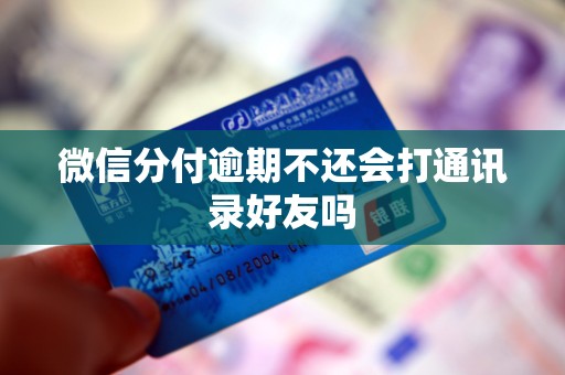 微信分付逾期不还会打通讯录好友吗 微信分付逾期不还会打通讯录好友吗