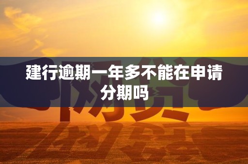建行逾期一年多不能在申请分期吗 建行逾期一年多不能在申请分期吗