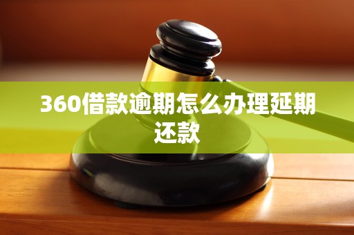 360借款逾期怎么办理延期还款