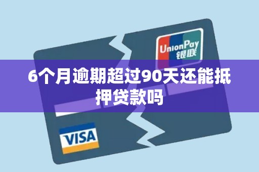 6个月逾期超过90天还能抵押贷款吗