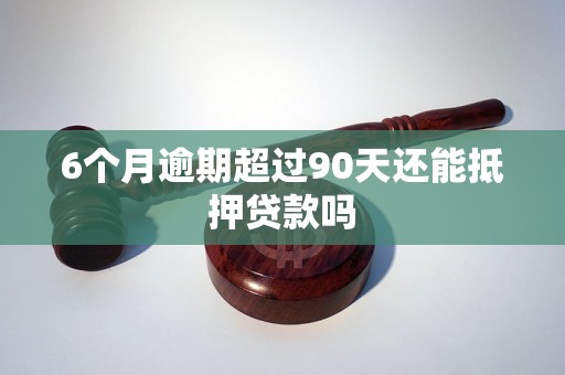 6个月逾期超过90天还能抵押贷款吗
