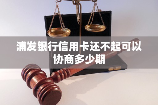浦发银行信用卡还不起可以协商多少期