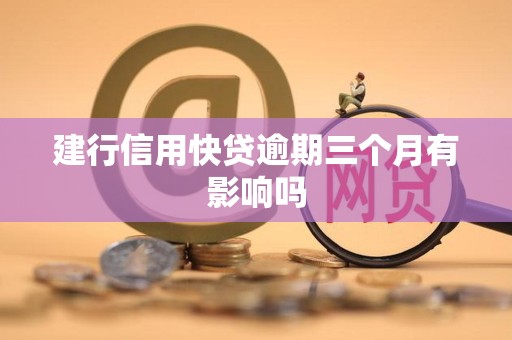 建行信用快贷逾期三个月有影响吗