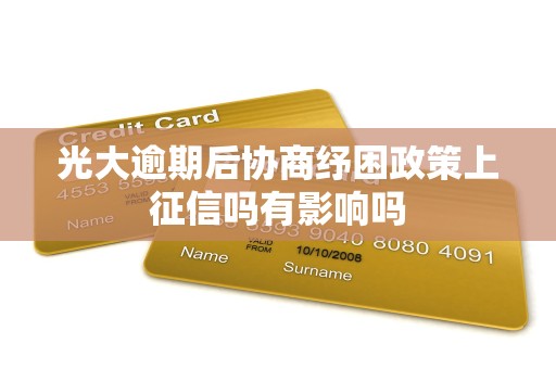 光大逾期后协商纾困政策上征信吗有影响吗 光大逾期后协商纾困政策上征信吗有影响吗