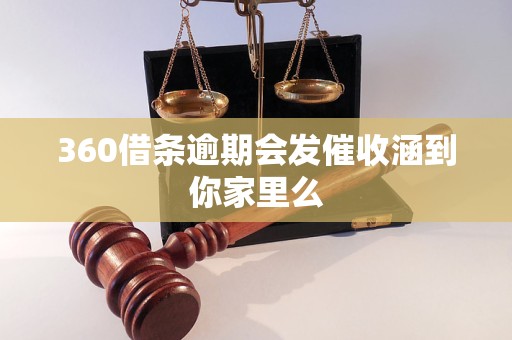 360借条逾期会发催收涵到你家里么