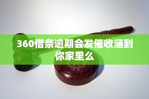 360借条逾期会发催收涵到你家里么