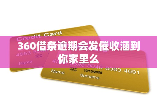 360借条逾期会发催收涵到你家里么