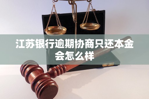 江苏银行逾期协商只还本金会怎么样