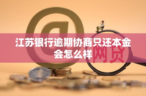 江苏银行逾期协商只还本金会怎么样