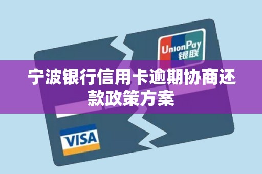 宁波银行信用卡逾期协商还款政策方案