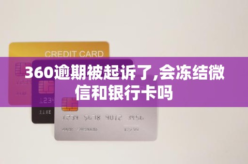 360逾期被起诉了,会冻结微信和银行卡吗