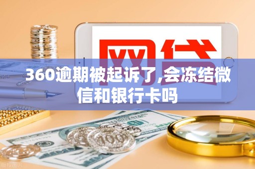 360逾期被起诉了,会冻结微信和银行卡吗