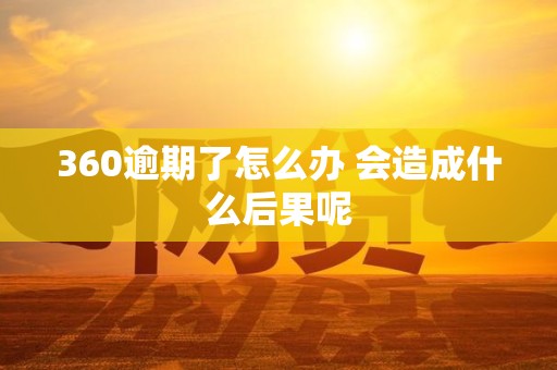 360逾期了怎么办 会造成什么后果呢