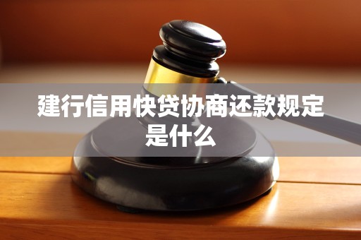 建行信用快贷协商还款规定是什么