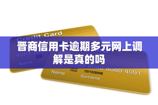 晋商信用卡逾期多元网上调解是真的吗