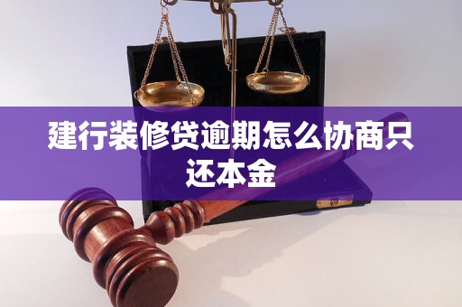 建行装修贷逾期怎么协商只还本金