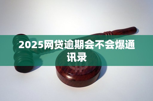 2025网贷逾期会不会爆通讯录