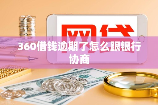 360借钱逾期了怎么跟银行协商