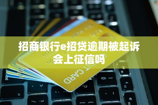 招商银行e招贷逾期被起诉会上征信吗