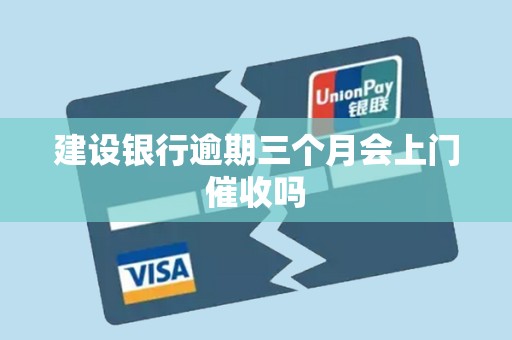 建设银行逾期三个月会上门催收吗