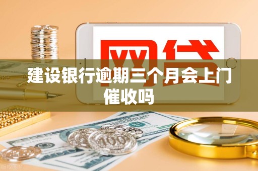 建设银行逾期三个月会上门催收吗