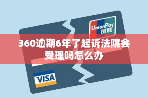 360逾期6年了起诉法院会受理吗怎么办