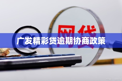 广发精彩贷逾期协商政策